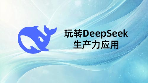 玩转DeepSeek生产力应用实战
