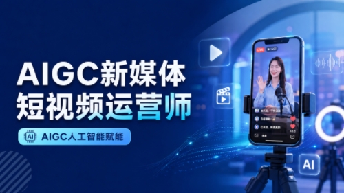 AIGC新媒体短视频运营师